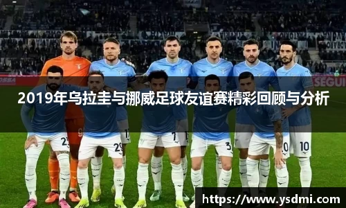 2019年乌拉圭与挪威足球友谊赛精彩回顾与分析