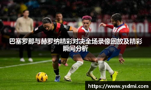 巴塞罗那与赫罗纳精彩对决全场录像回放及精彩瞬间分析