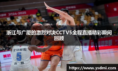浙江与广厦的激烈对决CCTV5全程直播精彩瞬间回顾
