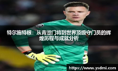 特尔施特根：从青涩门将到世界顶级守门员的辉煌历程与成就分析
