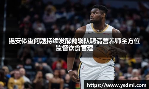 锡安体重问题持续发酵鹈鹕队聘请营养师全方位监督饮食管理