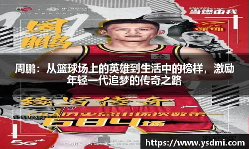 周鹏：从篮球场上的英雄到生活中的榜样，激励年轻一代追梦的传奇之路
